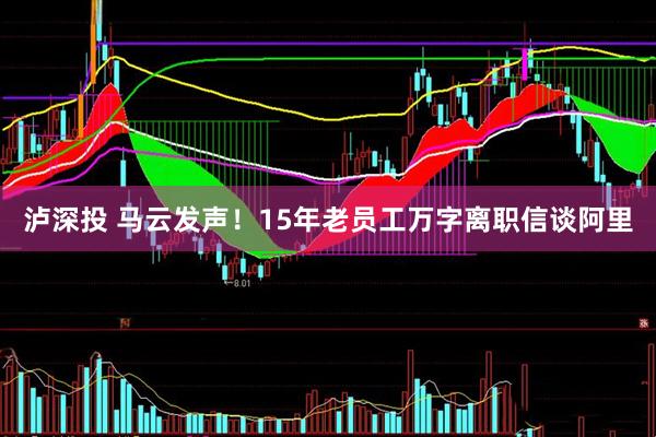 泸深投 马云发声！15年老员工万字离职信谈阿里