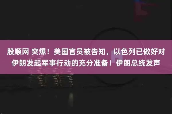 股顺网 突爆！美国官员被告知，以色列已做好对伊朗发起军事行动的充分准备！伊朗总统发声
