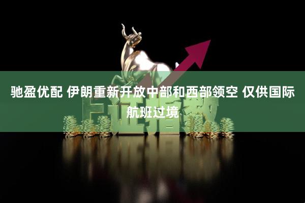 驰盈优配 伊朗重新开放中部和西部领空 仅供国际航班过境