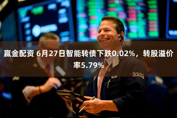 赢金配资 6月27日智能转债下跌0.02%，转股溢价率5.79%
