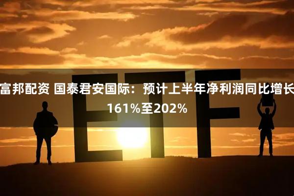 富邦配资 国泰君安国际：预计上半年净利润同比增长161%至202%