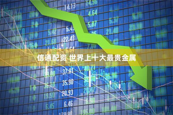信通配资 世界上十大最贵金属