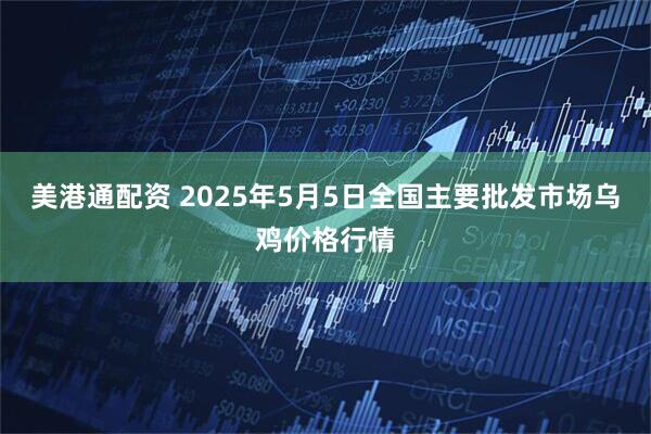 美港通配资 2025年5月5日全国主要批发市场乌鸡价格行情