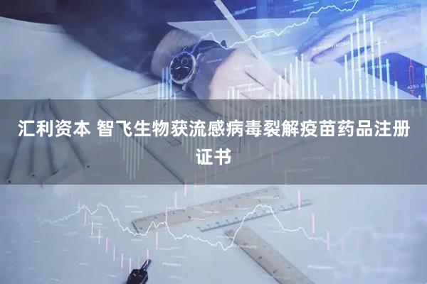 汇利资本 智飞生物获流感病毒裂解疫苗药品注册证书