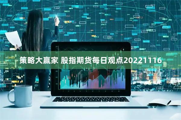 策略大赢家 股指期货每日观点20221116