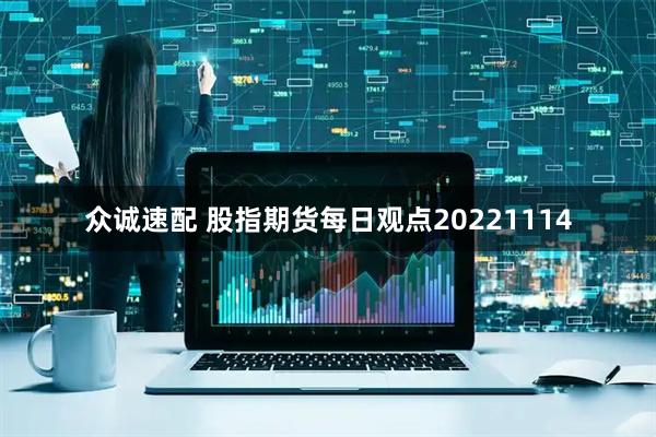 众诚速配 股指期货每日观点20221114
