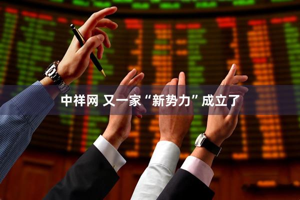 中祥网 又一家“新势力”成立了